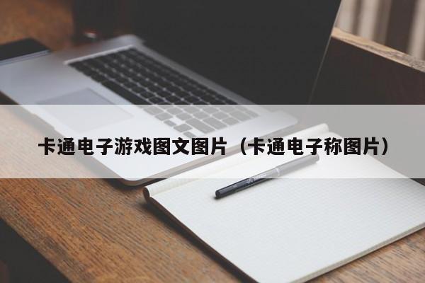 卡通电子游戏图文图片（卡通电子称图片）