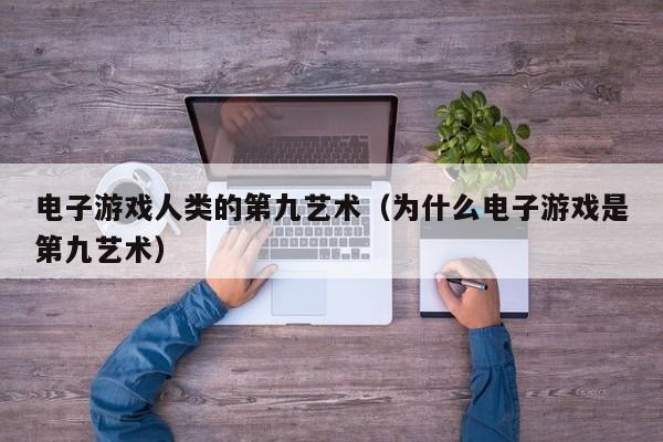 电子游戏人类的第九艺术（为什么电子游戏是第九艺术）