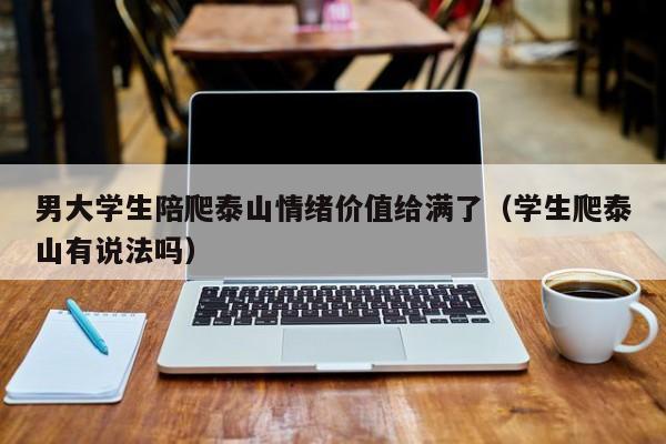 男大学生陪爬泰山情绪价值给满了（学生爬泰山有说法吗）