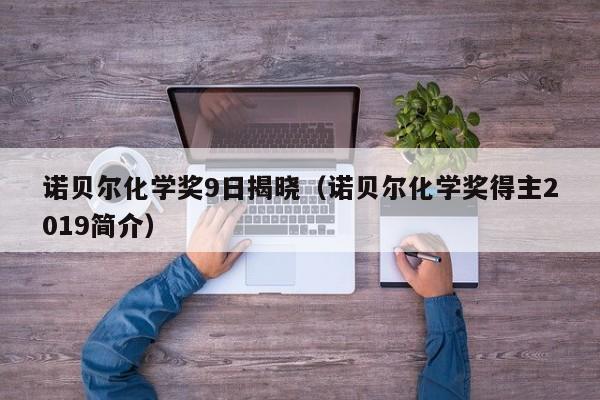 诺贝尔化学奖9日揭晓（诺贝尔化学奖得主2019简介）