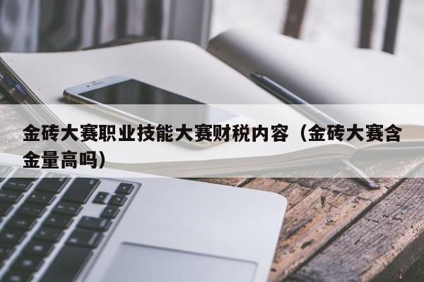 金砖大赛职业技能大赛财税内容（金砖大赛含金量高吗）