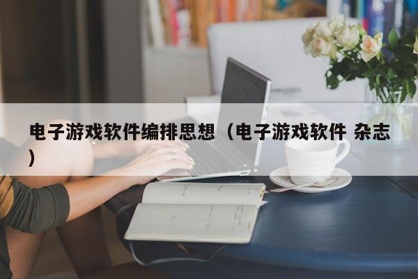 电子游戏软件编排思想（电子游戏软件 杂志）