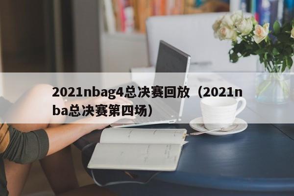 2021nbag4总决赛回放（2021nba总决赛第四场）