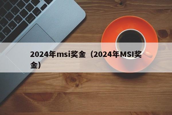 2024年msi奖金（2024年MSI奖金）