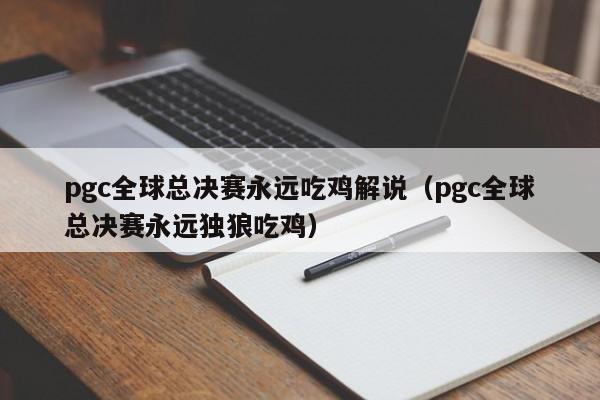 pgc全球总决赛永远吃鸡解说（pgc全球总决赛永远独狼吃鸡）