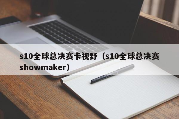 s10全球总决赛卡视野（s10全球总决赛showmaker）