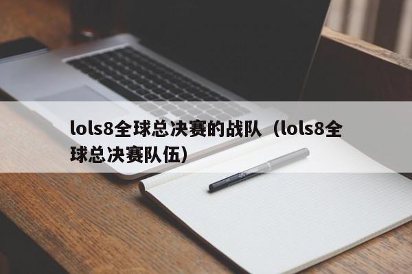 lols8全球总决赛的战队（lols8全球总决赛队伍）