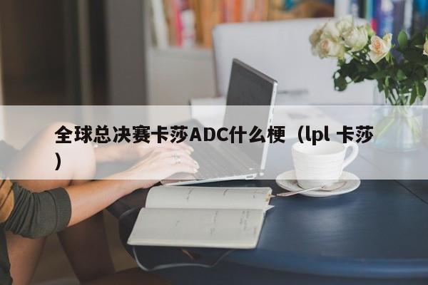 全球总决赛卡莎ADC什么梗（lpl 卡莎）