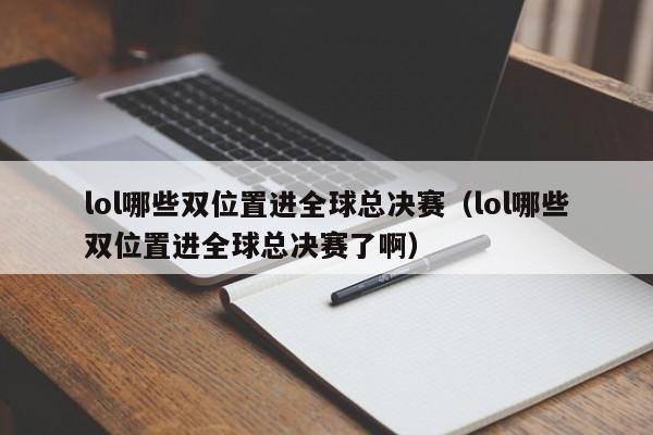 lol哪些双位置进全球总决赛（lol哪些双位置进全球总决赛了啊）