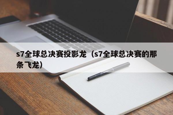 s7全球总决赛投影龙（s7全球总决赛的那条飞龙）