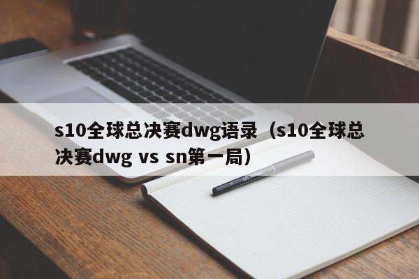 s10全球总决赛dwg语录（s10全球总决赛dwg vs sn第一局）