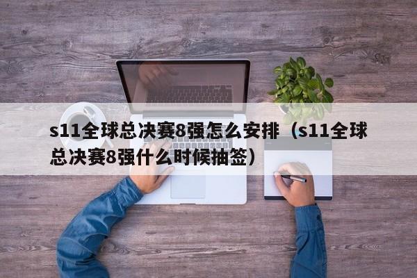 s11全球总决赛8强怎么安排（s11全球总决赛8强什么时候抽签）