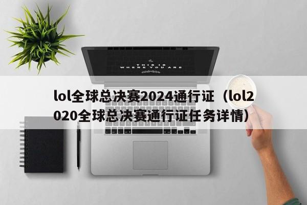 lol全球总决赛2024通行证（lol2020全球总决赛通行证任务详情）