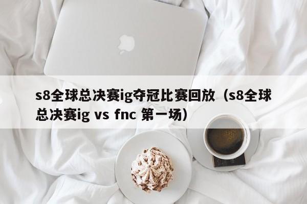 s8全球总决赛ig夺冠比赛回放（s8全球总决赛ig vs fnc 第一场）