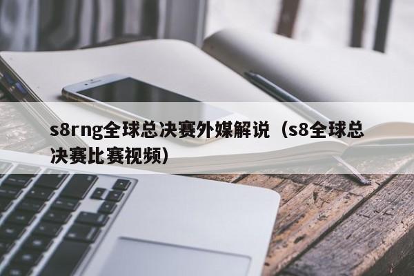 s8rng全球总决赛外媒解说（s8全球总决赛比赛视频）