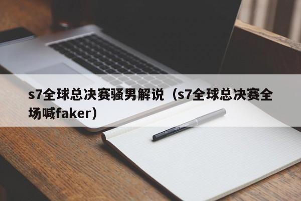 s7全球总决赛骚男解说（s7全球总决赛全场喊faker）