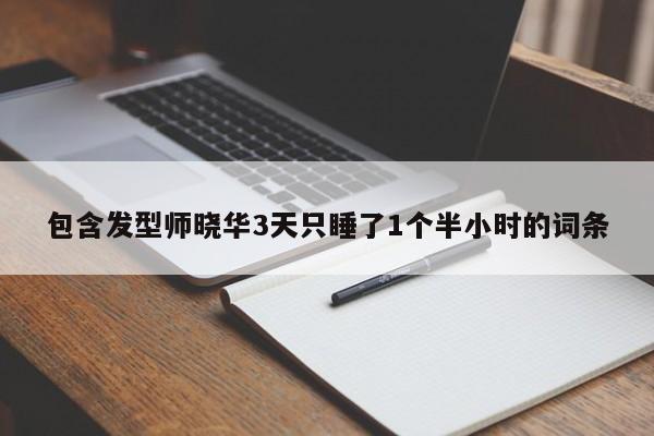 包含发型师晓华3天只睡了1个半小时的词条