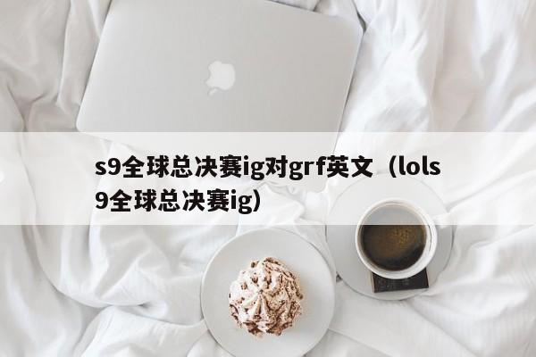 s9全球总决赛ig对grf英文（lols9全球总决赛ig）