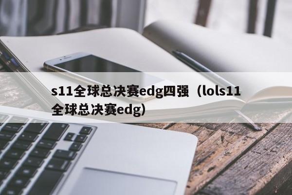 s11全球总决赛edg四强（lols11全球总决赛edg）