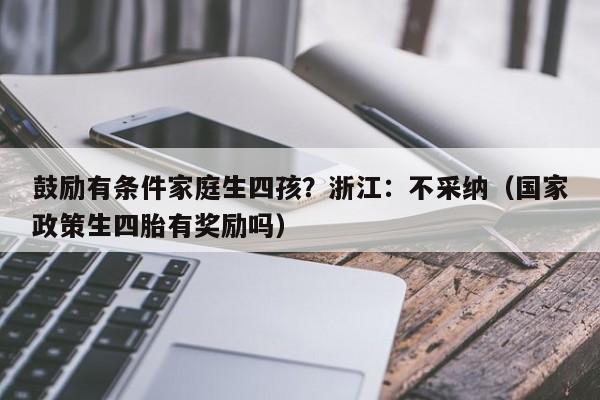 鼓励有条件家庭生四孩？浙江：不采纳（国家政策生四胎有奖励吗）