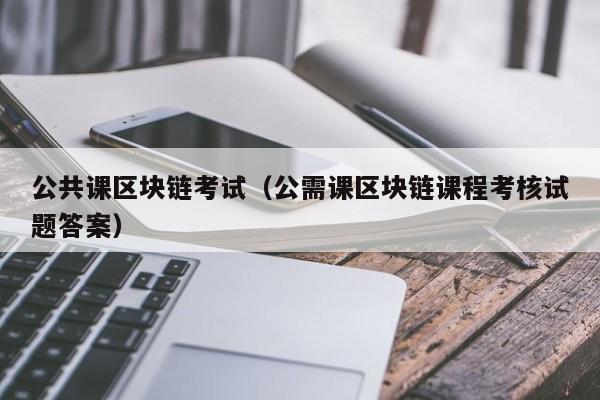 公共课区块链考试（公需课区块链课程考核试题答案）