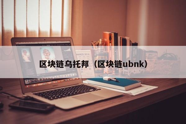 区块链乌托邦（区块链ubnk）