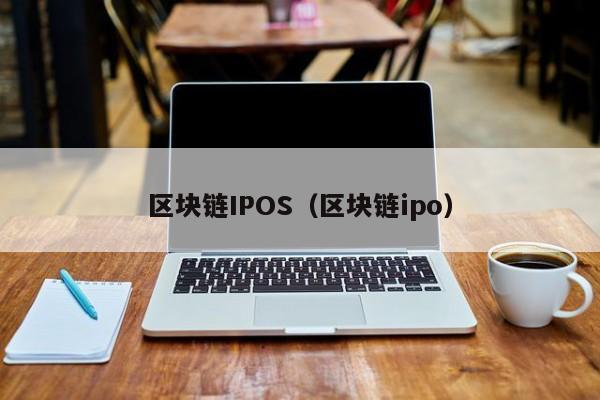 区块链IPOS（区块链ipo）