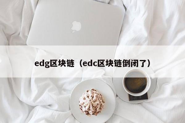 edg区块链（edc区块链倒闭了）