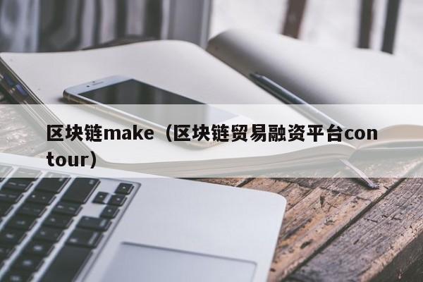 区块链make（区块链贸易融资平台contour）