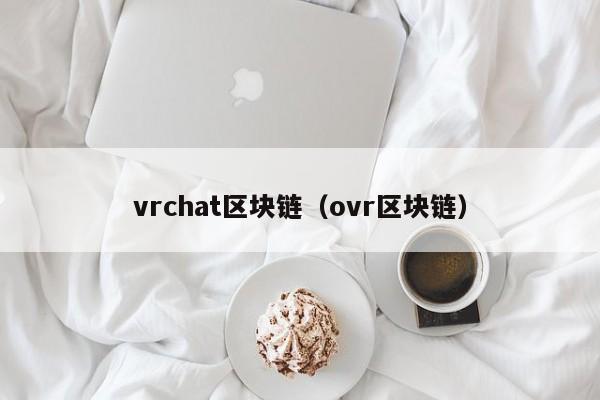 vrchat区块链（ovr区块链）