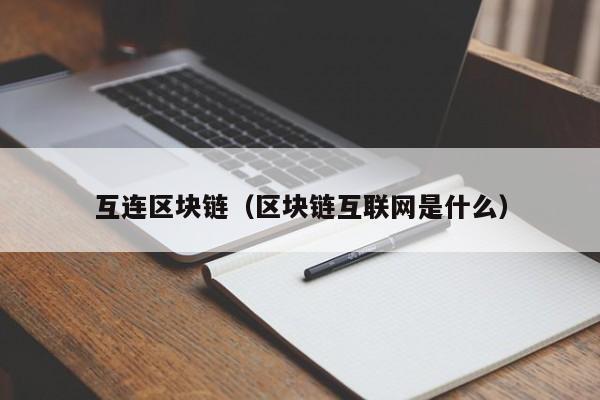 互连区块链（区块链互联网是什么）