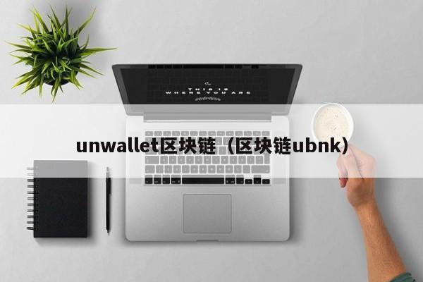 unwallet区块链（区块链ubnk）