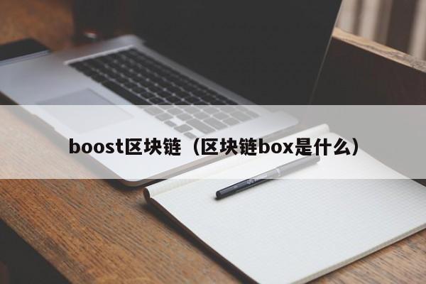 boost区块链（区块链box是什么）