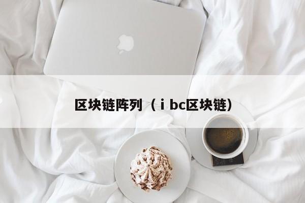 区块链阵列（ⅰbc区块链）