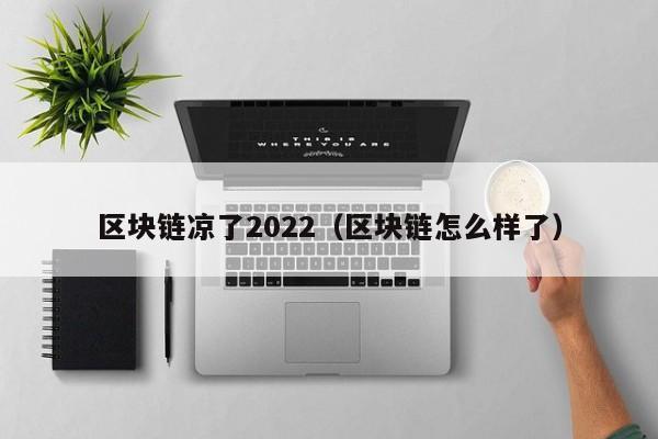 区块链凉了2022（区块链怎么样了）