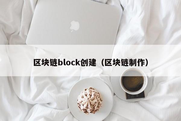 区块链block创建（区块链制作）