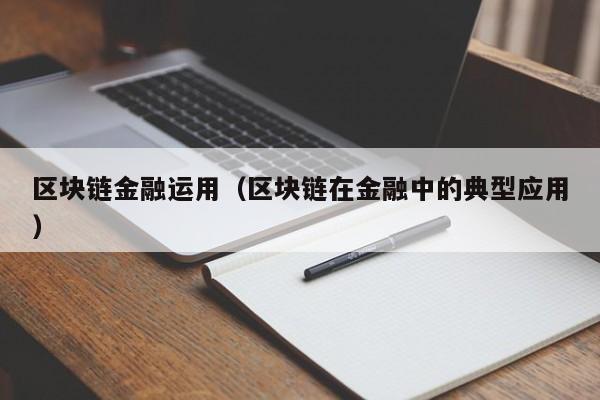 区块链金融运用（区块链在金融中的典型应用）