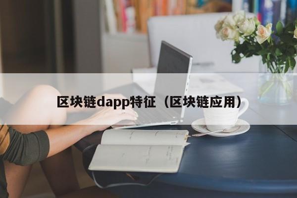 区块链dapp特征（区块链应用）