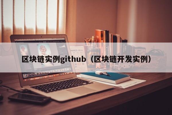 区块链实例github（区块链开发实例）