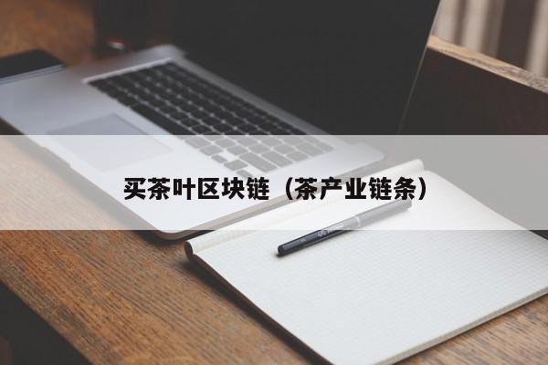 买茶叶区块链（茶产业链条）