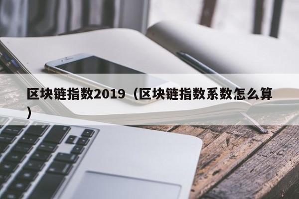 区块链指数2019（区块链指数系数怎么算）