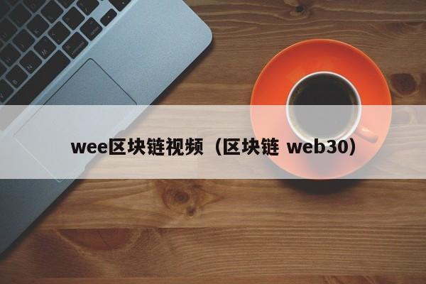 wee区块链视频（区块链 web30）