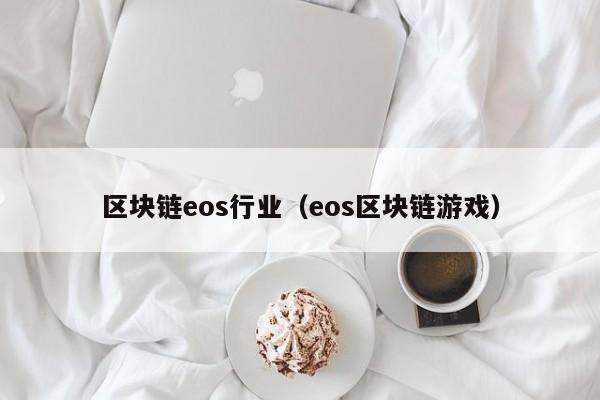 区块链eos行业（eos区块链游戏）