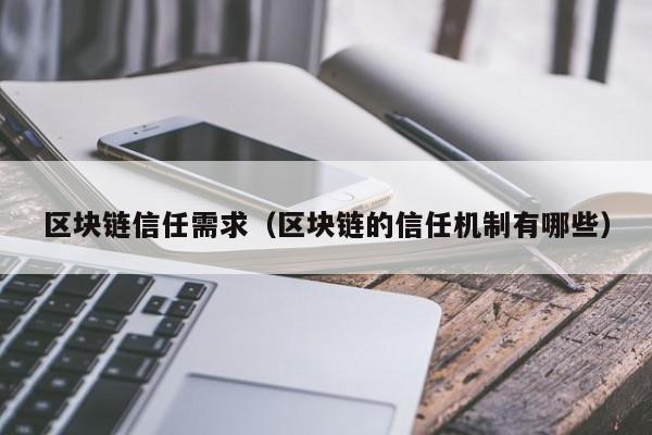 区块链信任需求（区块链的信任机制有哪些）