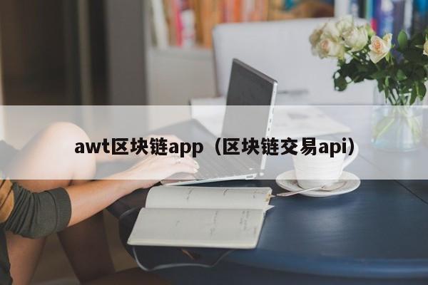 awt区块链app（区块链交易api）