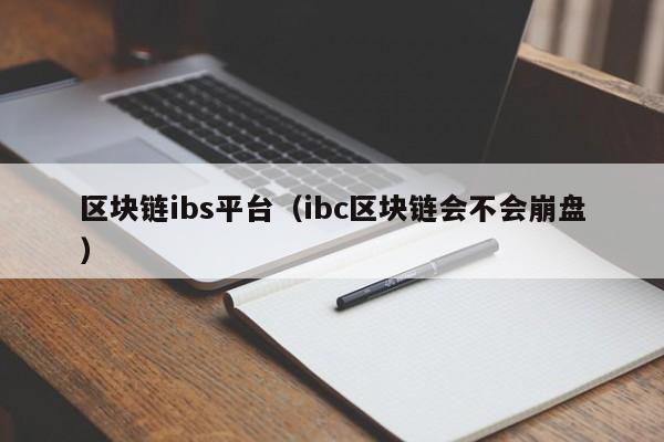 区块链ibs平台（ibc区块链会不会崩盘）