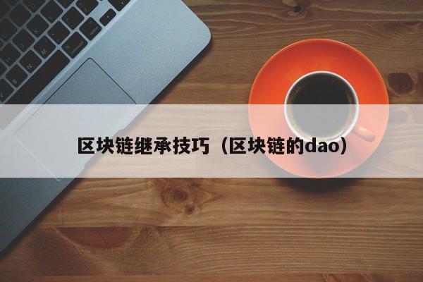 区块链继承技巧（区块链的dao）