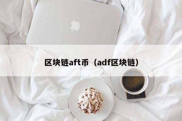 区块链aft币（adf区块链）