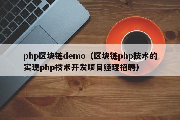 php区块链demo（区块链php技术的实现php技术开发项目经理招聘）