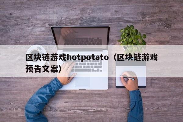 区块链游戏hotpotato（区块链游戏预告文案）